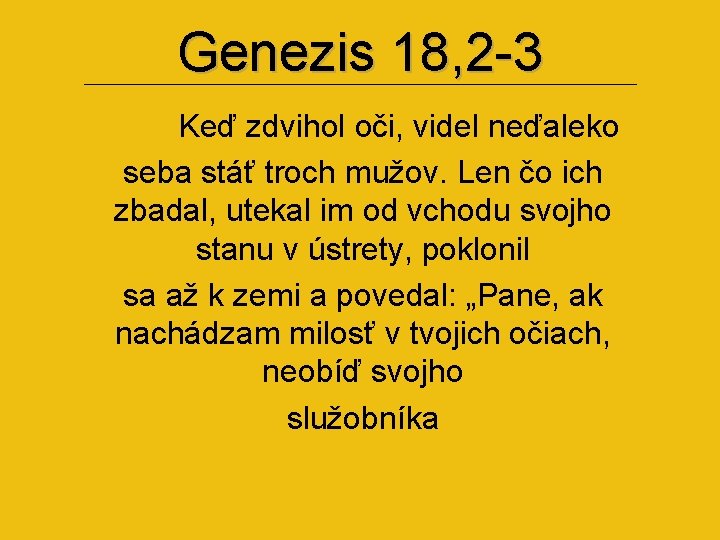 Genezis 18, 2 -3 Keď zdvihol oči, videl neďaleko seba stáť troch mužov. Len