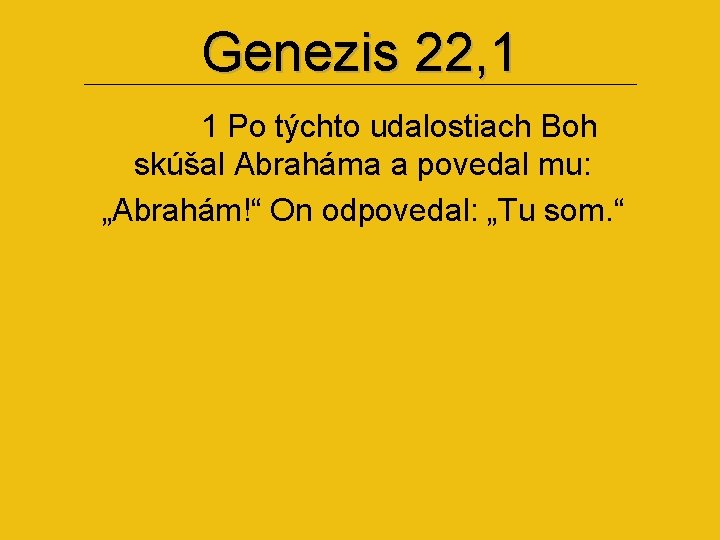 Genezis 22, 1 1 Po týchto udalostiach Boh skúšal Abraháma a povedal mu: „Abrahám!“