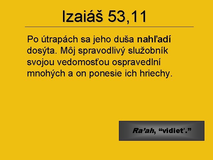 Izaiáš 53, 11 Po útrapách sa jeho duša nahľadí dosýta. Môj spravodlivý služobník svojou