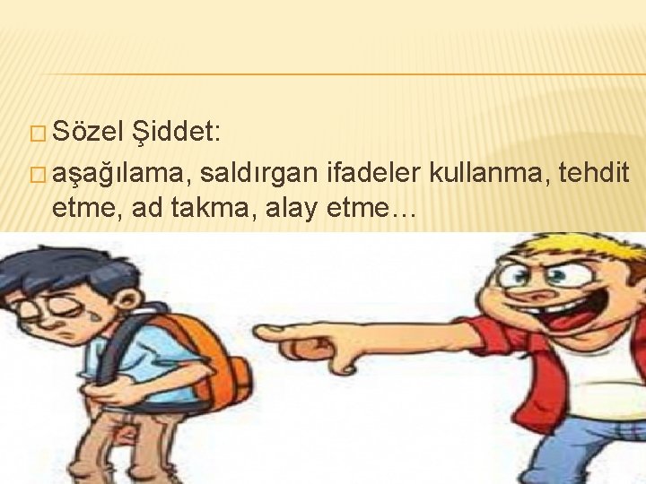 � Sözel Şiddet: � aşağılama, saldırgan ifadeler kullanma, tehdit etme, ad takma, alay etme…