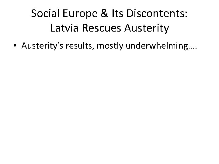 Social Europe & Its Discontents: Latvia Rescues Austerity • Austerity’s results, mostly underwhelming…. 