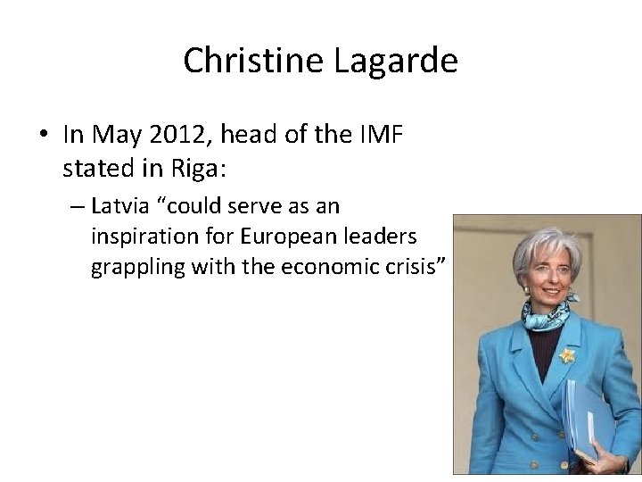 Christine Lagarde • In May 2012, head of the IMF stated in Riga: –