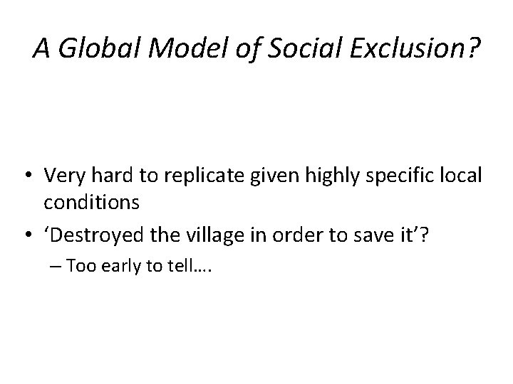 A Global Model of Social Exclusion? • Very hard to replicate given highly specific