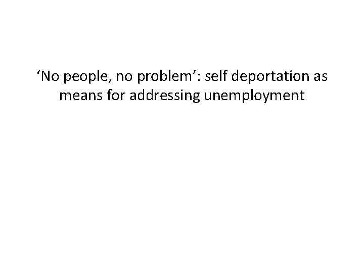 ‘No people, no problem’: self deportation as means for addressing unemployment 