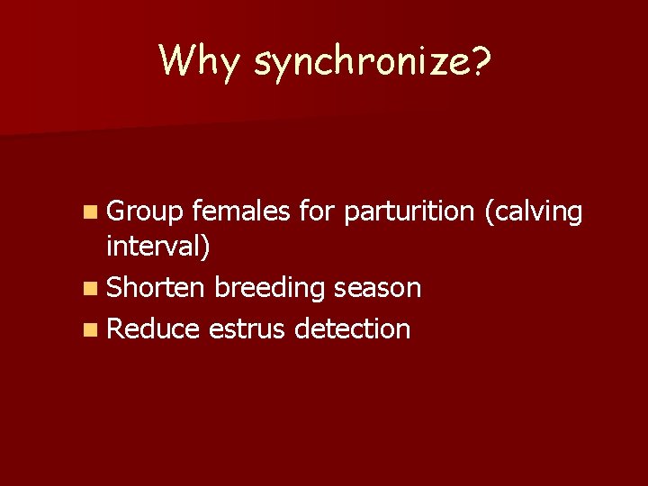 Why synchronize? n Group females for parturition (calving interval) n Shorten breeding season n