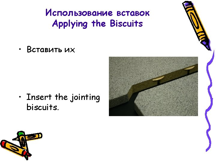 Использование вставок Applying the Biscuits • Вставить их • Insert the jointing biscuits. 