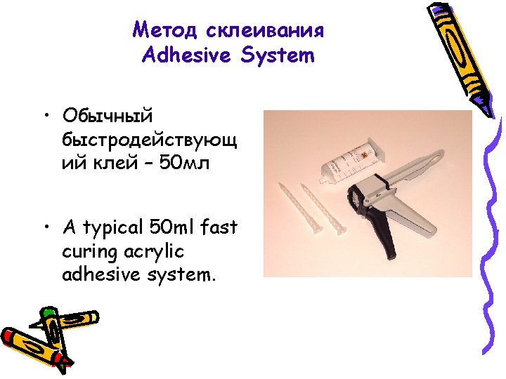 Метод склеивания Adhesive System • Обычный быстродействующ ий клей – 50 мл • A