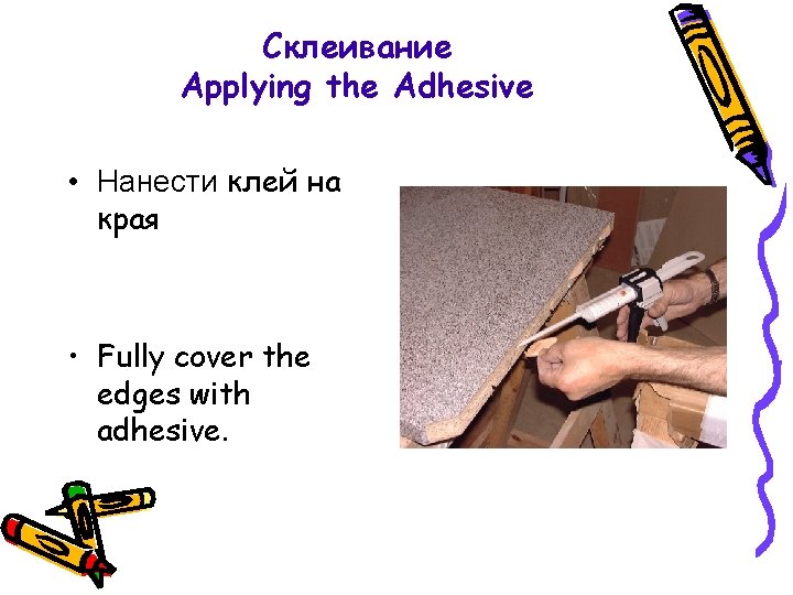 Склеивание Applying the Adhesive • Нанести клей на края • Fully cover the edges