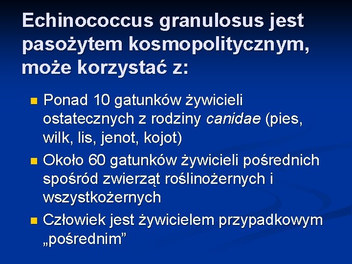 Echinococcus granulosus jest pasożytem kosmopolitycznym, może korzystać z: Ponad 10 gatunków żywicieli ostatecznych z