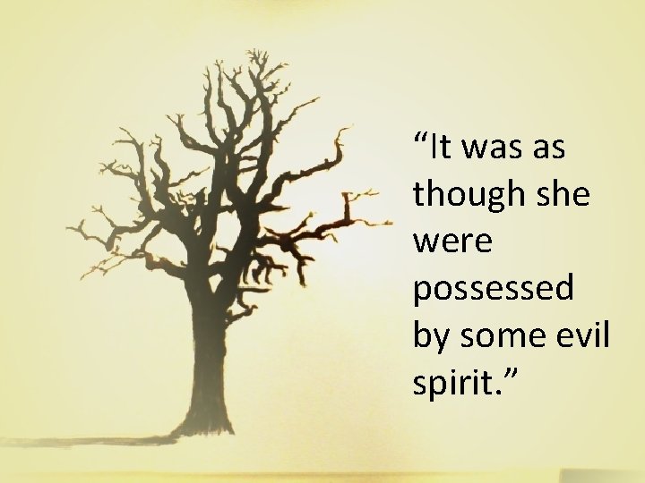“It was as though she were possessed by some evil spirit. ” “It was as though she were possessed by some evil spirit. ”