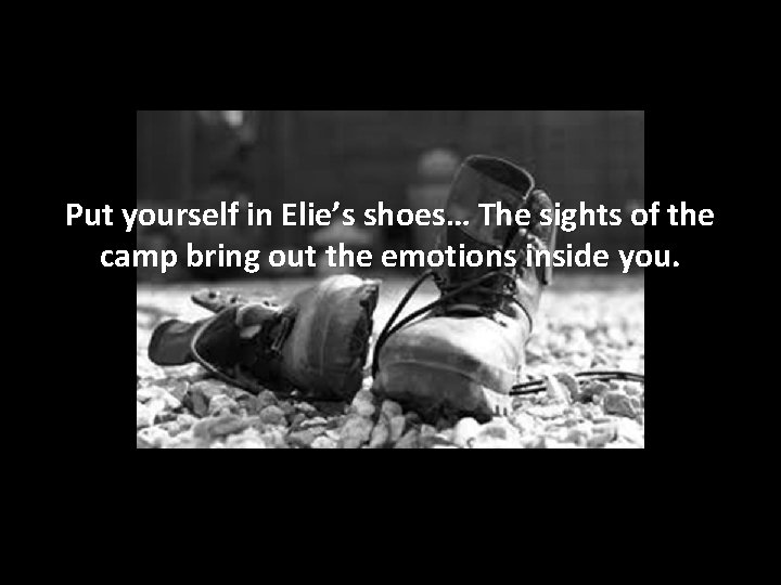 Put yourself in Elie’s shoes… The sights of the camp bring out the emotions Put yourself in Elie’s shoes… The sights of the camp bring out the emotions