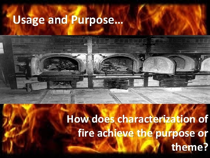 Usage and Purpose… How does characterization of fire achieve the purpose or theme? 