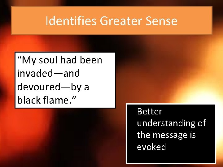 Identifies Greater Sense “My soul had been invaded—and devoured—by a black flame. ” Better