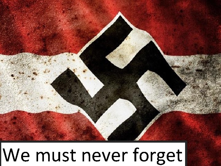 We must never forget We must never forget