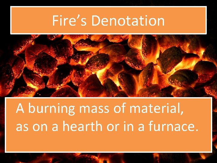 Fire’s Denotation A burning mass of material, as on a hearth or in a