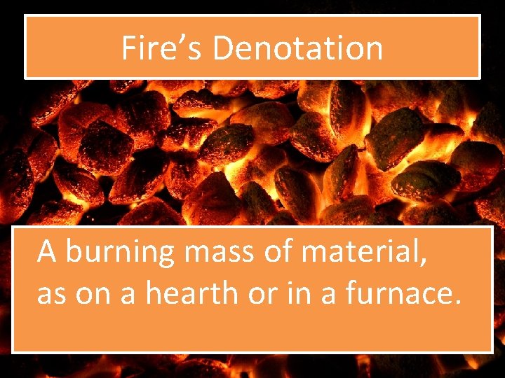 Fire’s Denotation A burning mass of material, as on a hearth or in a Fire’s Denotation A burning mass of material, as on a hearth or in a