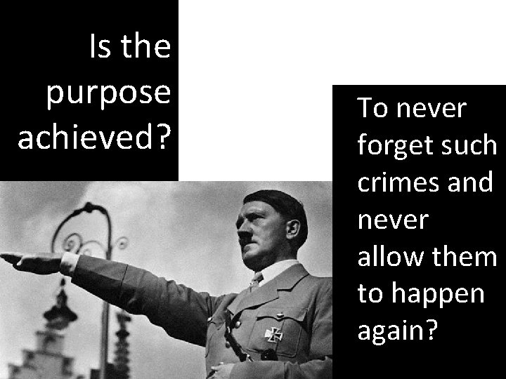 Is the purpose achieved? To never forget such crimes and never allow them to Is the purpose achieved? To never forget such crimes and never allow them to
