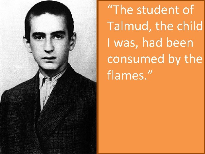 “The student of Talmud, the child I was, had been consumed by the flames. “The student of Talmud, the child I was, had been consumed by the flames.