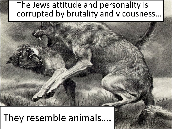 The Jews attitude and personality is corrupted by brutality and vicousness… They resemble animals….