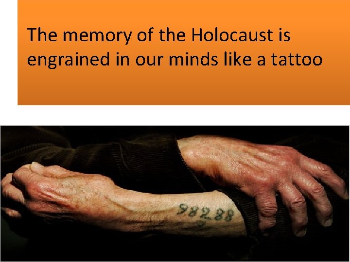The memory of the Holocaust is engrained in our minds like a tattoo The memory of the Holocaust is engrained in our minds like a tattoo