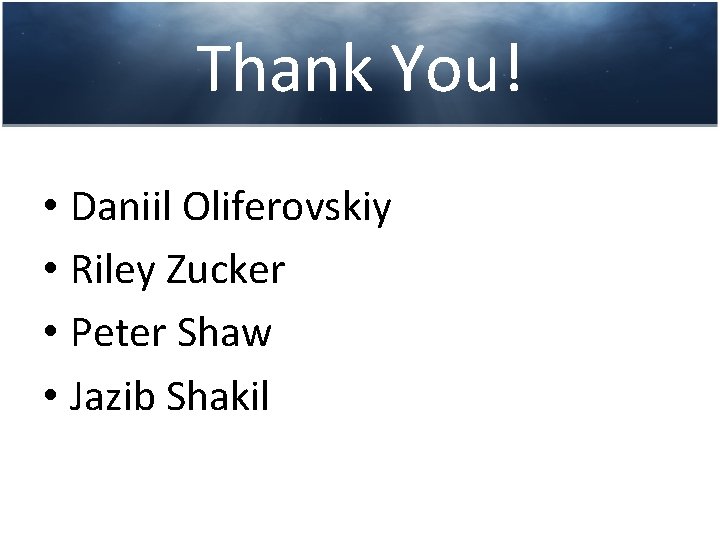 Thank You! • Daniil Oliferovskiy • Riley Zucker • Peter Shaw • Jazib Shakil Thank You! • Daniil Oliferovskiy • Riley Zucker • Peter Shaw • Jazib Shakil