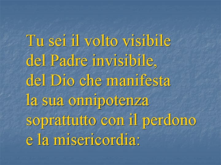 Tu sei il volto visibile del Padre invisibile, del Dio che manifesta la sua