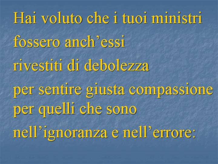 Hai voluto che i tuoi ministri fossero anch’essi rivestiti di debolezza per sentire giusta