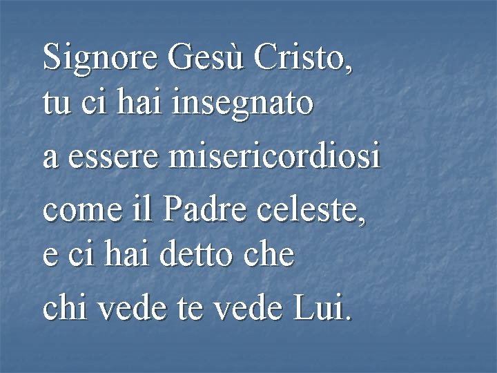 Signore Gesù Cristo, tu ci hai insegnato a essere misericordiosi come il Padre celeste,