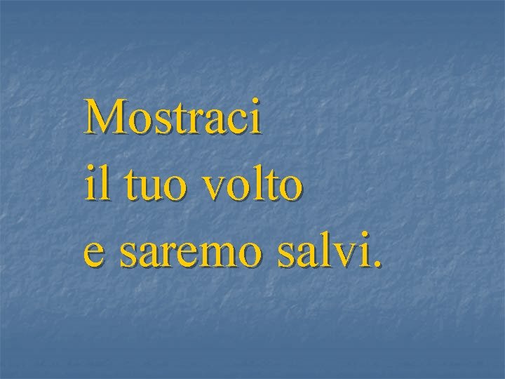 Mostraci il tuo volto e saremo salvi. 