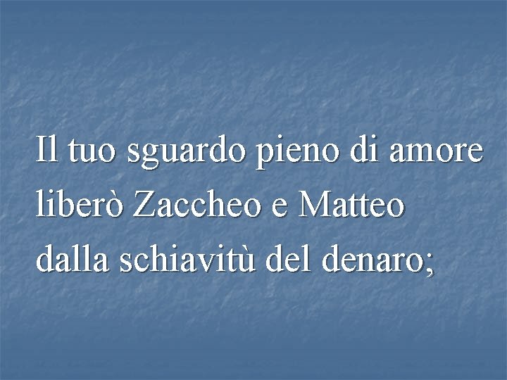 Il tuo sguardo pieno di amore liberò Zaccheo e Matteo dalla schiavitù del denaro;