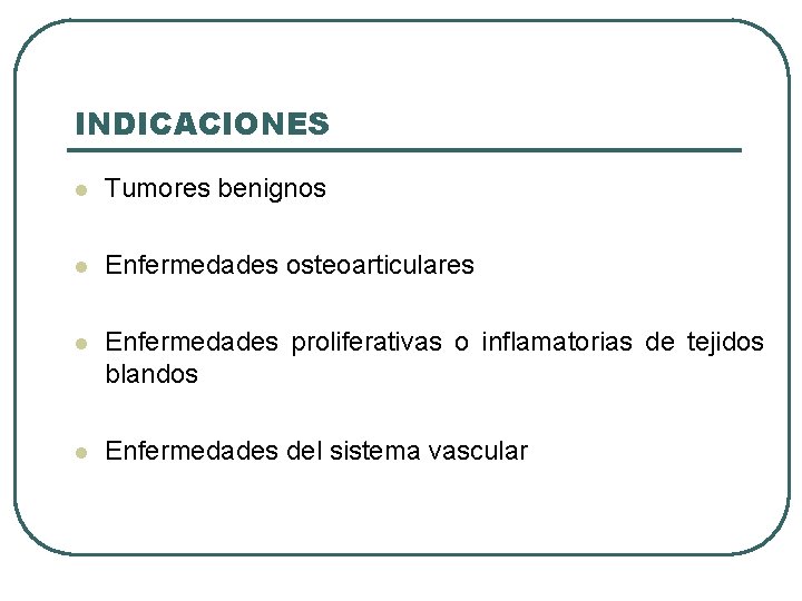 INDICACIONES l Tumores benignos l Enfermedades osteoarticulares l Enfermedades proliferativas o inflamatorias de tejidos