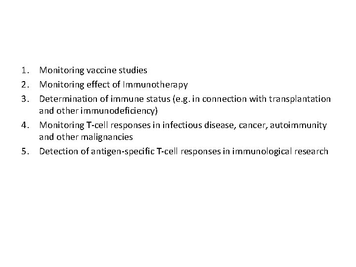 1. Monitoring vaccine studies 2. Monitoring effect of Immunotherapy 3. Determination of immune status