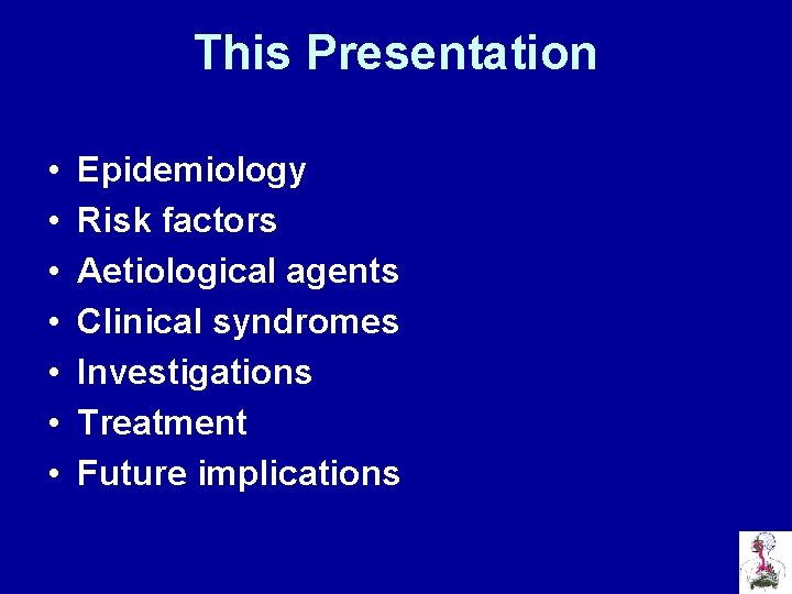 This Presentation • • Epidemiology Risk factors Aetiological agents Clinical syndromes Investigations Treatment Future