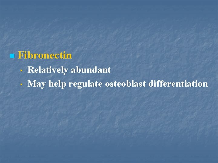 n Fibronectin • • Relatively abundant May help regulate osteoblast differentiation 