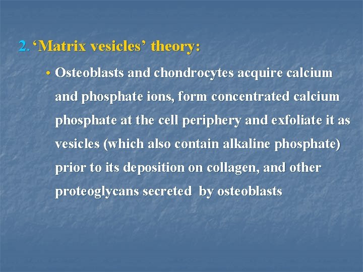 2. ‘Matrix vesicles’ theory: • Osteoblasts and chondrocytes acquire calcium and phosphate ions, form