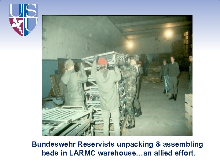 Bundeswehr Reservists unpacking & assembling beds in LARMC warehouse…an allied effort. 