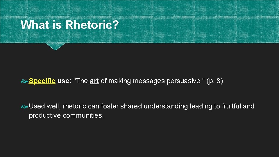 What is Rhetoric? Specific use: “The art of making messages persuasive. ” (p. 8)