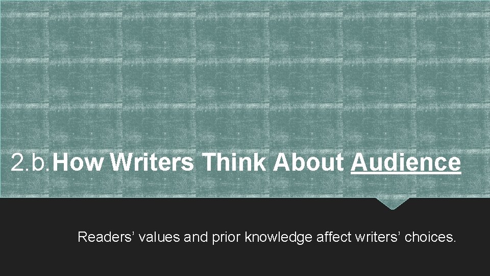 2. b. How Writers Think About Audience Readers’ values and prior knowledge affect writers’
