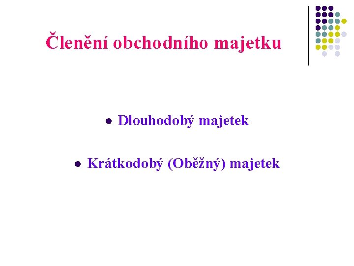 Členění obchodního majetku l l Dlouhodobý majetek Krátkodobý (Oběžný) majetek 