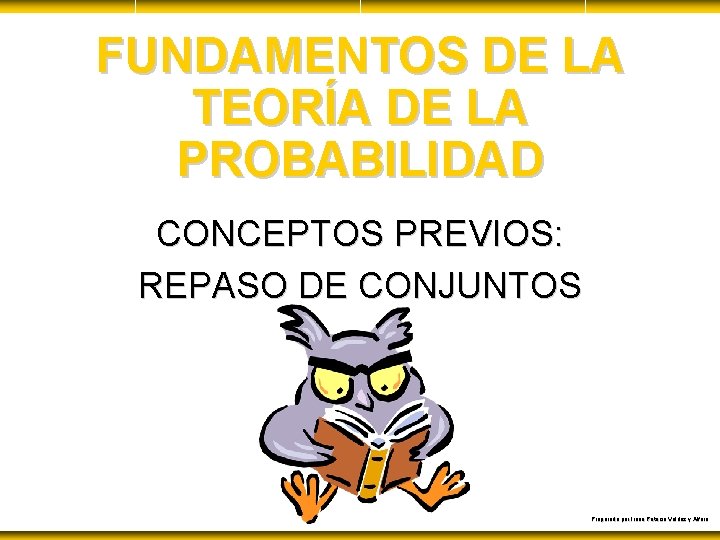 FUNDAMENTOS DE LA TEORÍA DE LA PROBABILIDAD CONCEPTOS PREVIOS: REPASO DE CONJUNTOS Preparado por