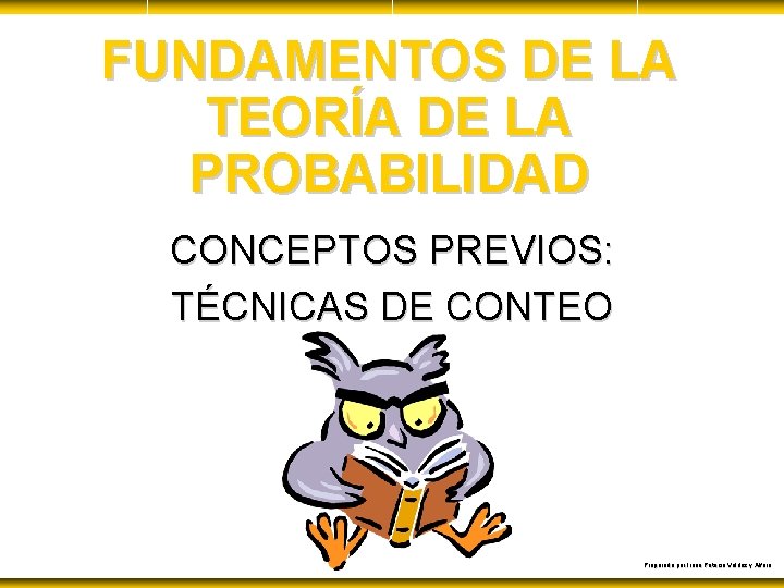 FUNDAMENTOS DE LA TEORÍA DE LA PROBABILIDAD CONCEPTOS PREVIOS: TÉCNICAS DE CONTEO Preparado por