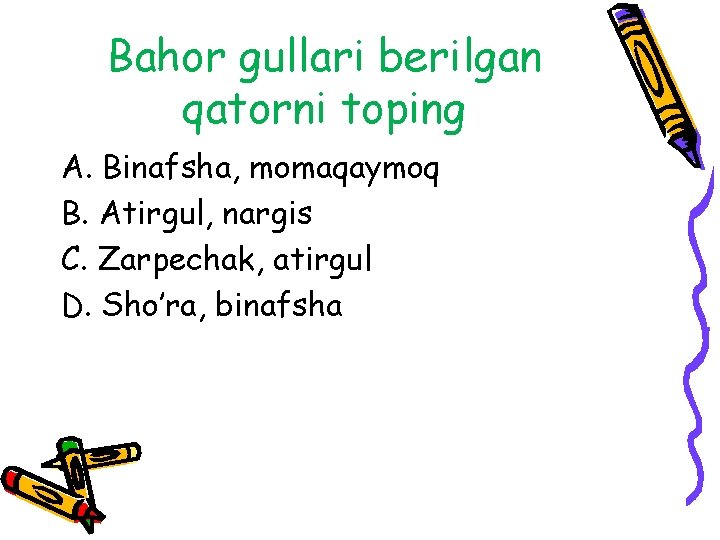 Bahor gullari berilgan qatorni toping A. Binafsha, momaqaymoq B. Atirgul, nargis C. Zarpechak, atirgul