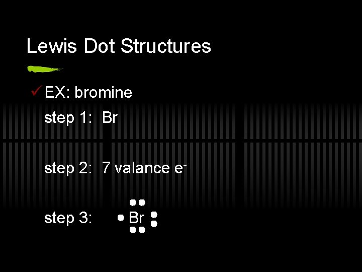 Lewis Dot Structures ü EX: bromine step 1: Br step 2: 7 valance estep