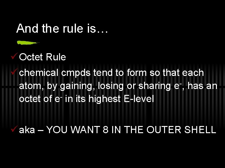 And the rule is… ü Octet Rule ü chemical cmpds tend to form so