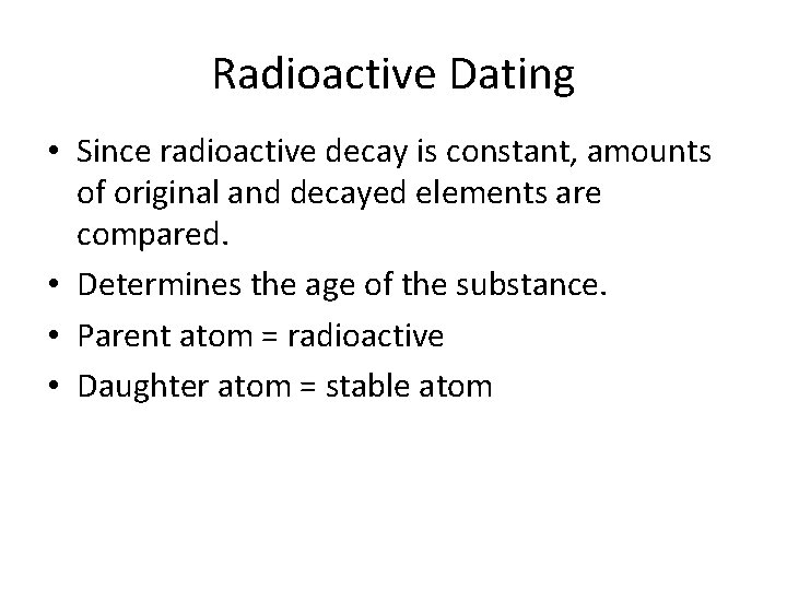 Radioactive Dating • Since radioactive decay is constant, amounts of original and decayed elements