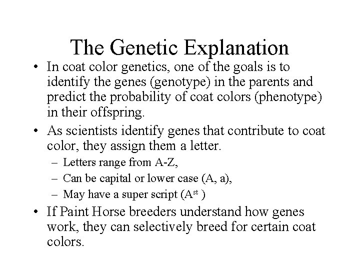 The Genetic Explanation • In coat color genetics, one of the goals is to