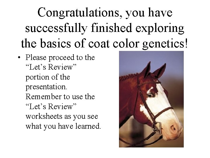 Congratulations, you have successfully finished exploring the basics of coat color genetics! • Please