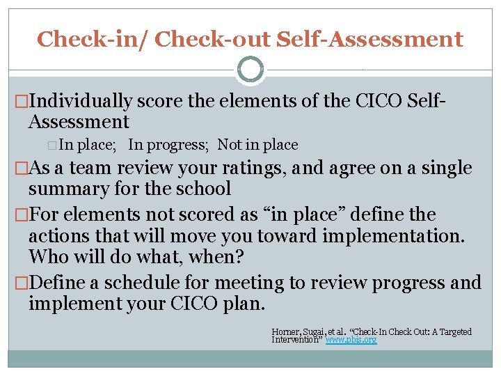 Check-in/ Check-out Self-Assessment �Individually score the elements of the CICO Self- Assessment � In