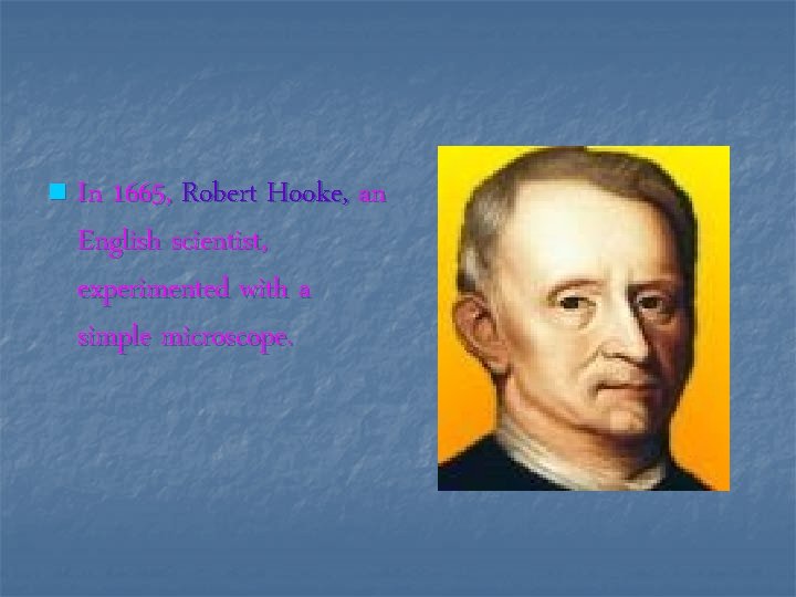 n In 1665, Robert Hooke, an English scientist, experimented with a simple microscope. 