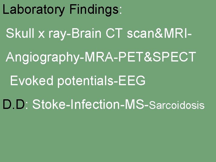 Laboratory Findings: Skull x ray-Brain CT scan&MRIAngiography-MRA-PET&SPECT Evoked potentials-EEG D. D: Stoke-Infection-MS-Sarcoidosis 